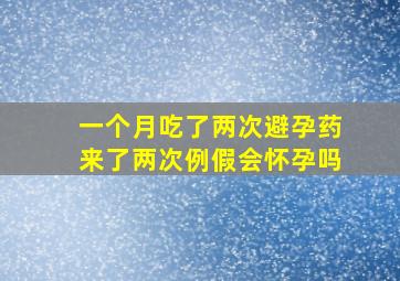 一个月吃了两次避孕药来了两次例假会怀孕吗