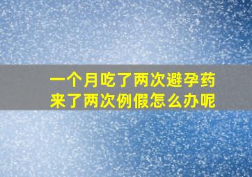 一个月吃了两次避孕药来了两次例假怎么办呢