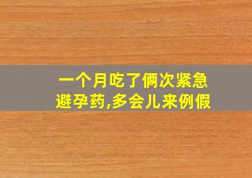 一个月吃了俩次紧急避孕药,多会儿来例假