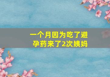 一个月因为吃了避孕药来了2次姨妈