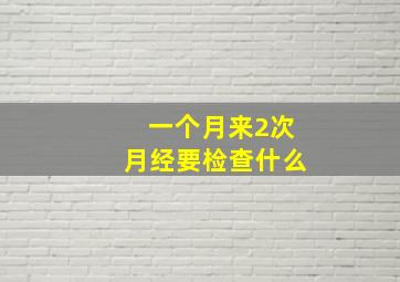 一个月来2次月经要检查什么