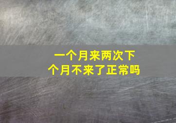 一个月来两次下个月不来了正常吗