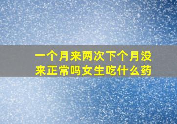 一个月来两次下个月没来正常吗女生吃什么药