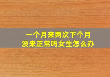 一个月来两次下个月没来正常吗女生怎么办