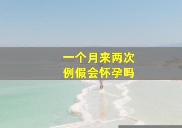 一个月来两次例假会怀孕吗