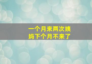 一个月来两次姨妈下个月不来了