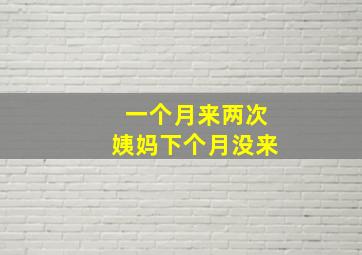 一个月来两次姨妈下个月没来