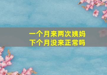 一个月来两次姨妈下个月没来正常吗