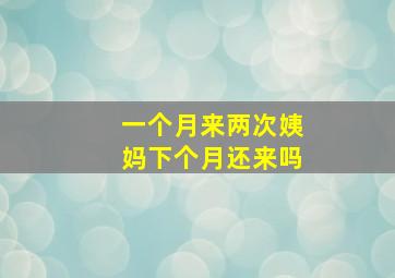 一个月来两次姨妈下个月还来吗