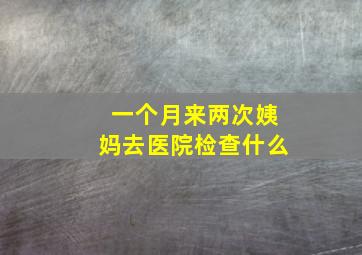 一个月来两次姨妈去医院检查什么