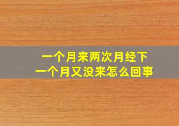 一个月来两次月经下一个月又没来怎么回事