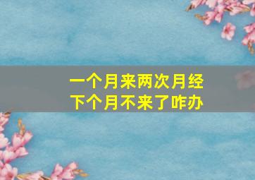 一个月来两次月经下个月不来了咋办