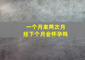 一个月来两次月经下个月会怀孕吗