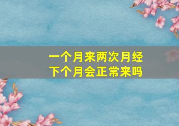 一个月来两次月经下个月会正常来吗