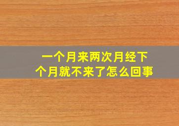 一个月来两次月经下个月就不来了怎么回事