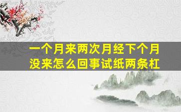 一个月来两次月经下个月没来怎么回事试纸两条杠