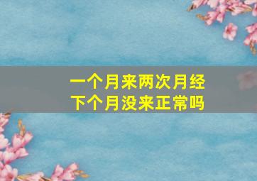 一个月来两次月经下个月没来正常吗