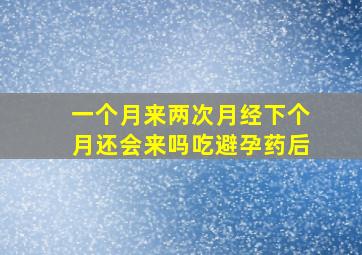 一个月来两次月经下个月还会来吗吃避孕药后