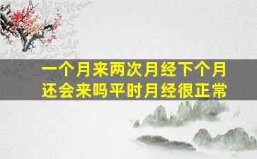 一个月来两次月经下个月还会来吗平时月经很正常