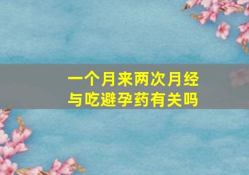 一个月来两次月经与吃避孕药有关吗