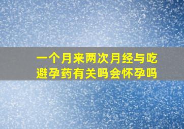 一个月来两次月经与吃避孕药有关吗会怀孕吗