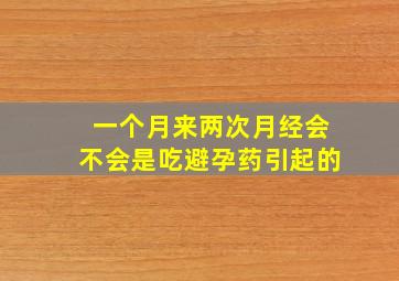 一个月来两次月经会不会是吃避孕药引起的