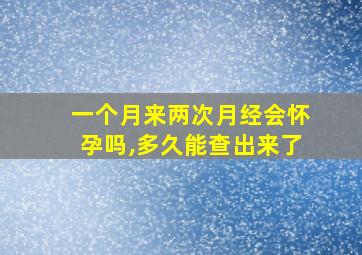 一个月来两次月经会怀孕吗,多久能查出来了