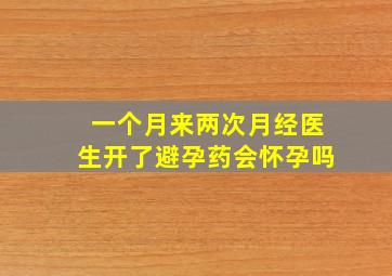 一个月来两次月经医生开了避孕药会怀孕吗