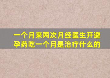 一个月来两次月经医生开避孕药吃一个月是治疗什么的