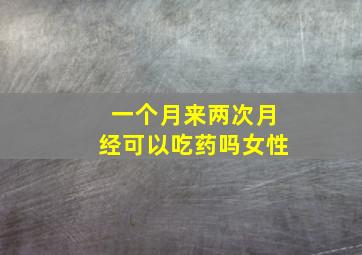 一个月来两次月经可以吃药吗女性