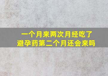 一个月来两次月经吃了避孕药第二个月还会来吗