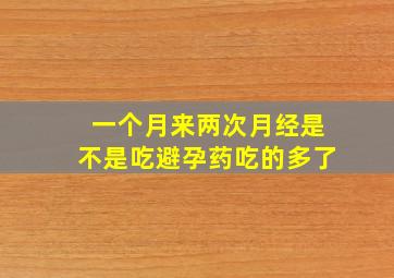 一个月来两次月经是不是吃避孕药吃的多了