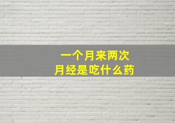 一个月来两次月经是吃什么药