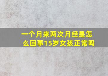 一个月来两次月经是怎么回事15岁女孩正常吗