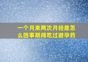 一个月来两次月经是怎么回事期间吃过避孕药