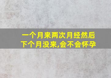 一个月来两次月经然后下个月没来,会不会怀孕