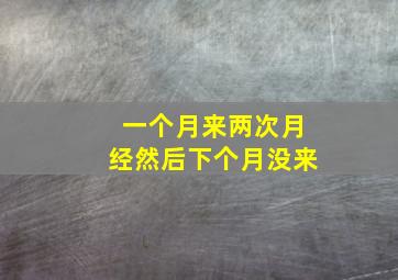 一个月来两次月经然后下个月没来