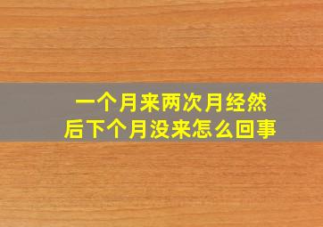 一个月来两次月经然后下个月没来怎么回事