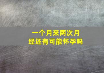 一个月来两次月经还有可能怀孕吗