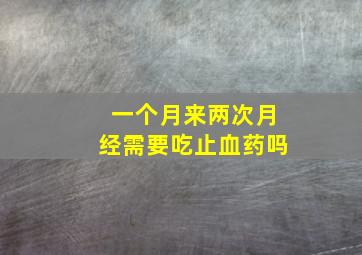 一个月来两次月经需要吃止血药吗