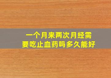 一个月来两次月经需要吃止血药吗多久能好