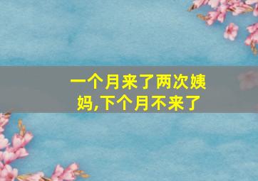 一个月来了两次姨妈,下个月不来了