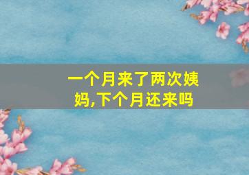 一个月来了两次姨妈,下个月还来吗