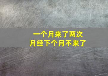 一个月来了两次月经下个月不来了