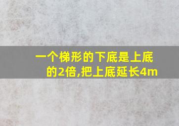 一个梯形的下底是上底的2倍,把上底延长4m