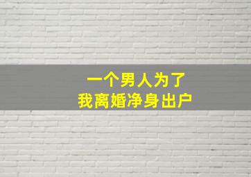 一个男人为了我离婚净身出户