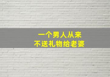 一个男人从来不送礼物给老婆