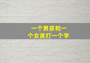 一个男孩和一个女孩打一个字