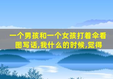 一个男孩和一个女孩打着伞看图写话,我什么的时候,觉得