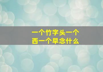 一个竹字头一个西一个早念什么